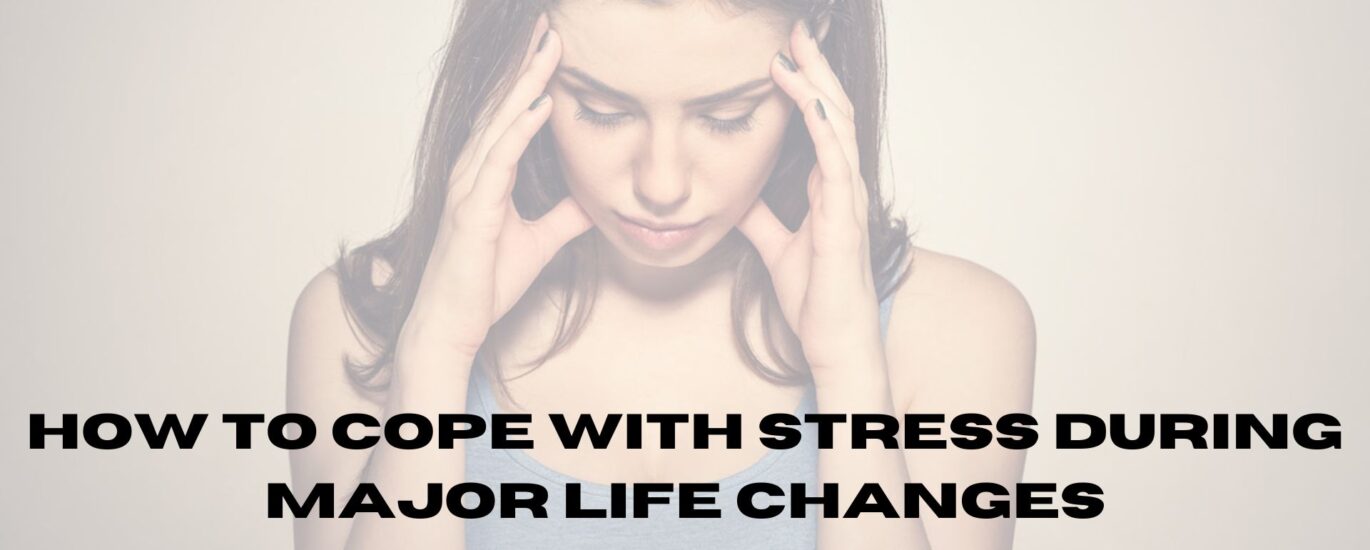 How to cope with stress during major life changes